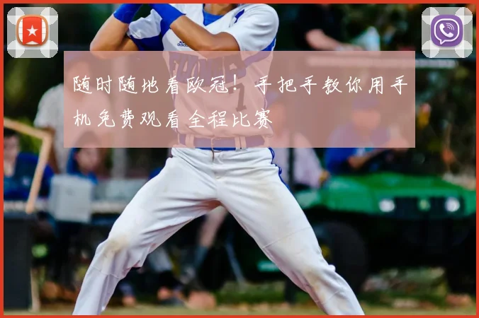 随时随地看欧冠!手把手教你用手机免费观看全程比赛