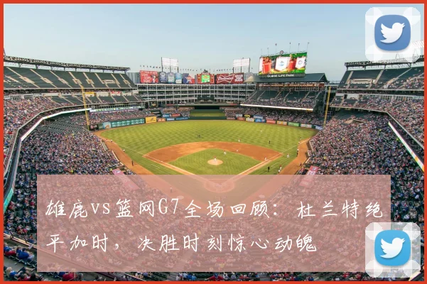 雄鹿vs篮网G7全场回顾:杜兰特绝平加时,决胜时刻惊心动魄