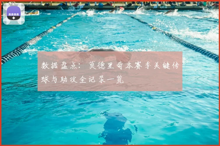 数据盘点:莫德里奇本赛季关键传球与助攻全记录一览