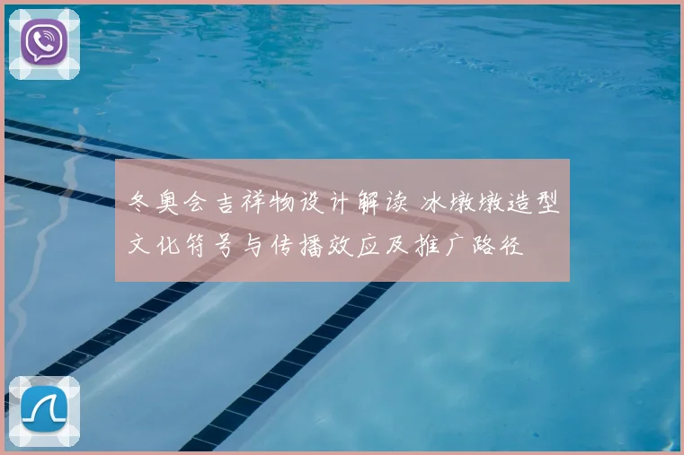 冬奥会吉祥物设计解读 冰墩墩造型文化符号与传播效应及推广路径