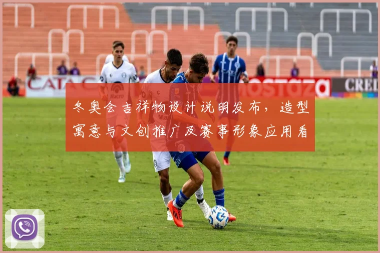 冬奥会吉祥物设计说明发布,造型寓意与文创推广及赛事形象应用看点解析