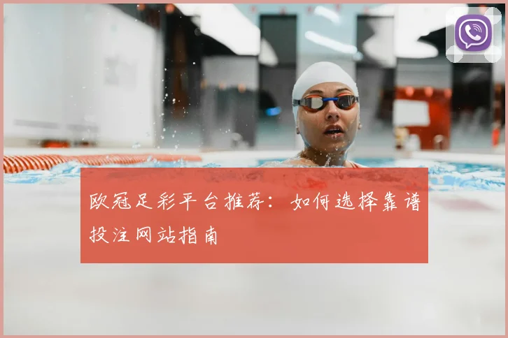 欧冠足彩平台推荐：如何选择靠谱投注网站指南
