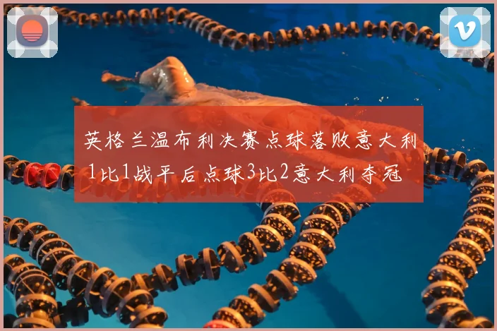 英格兰温布利决赛点球落败意大利 1比1战平后点球3比2意大利夺冠