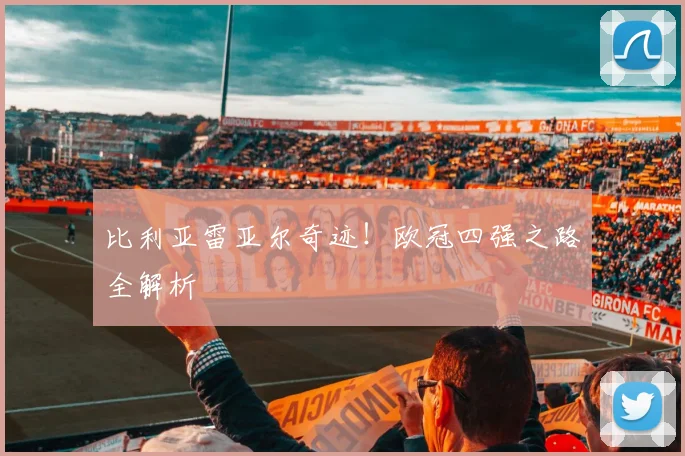 比利亚雷亚尔奇迹!欧冠四强之路全解析