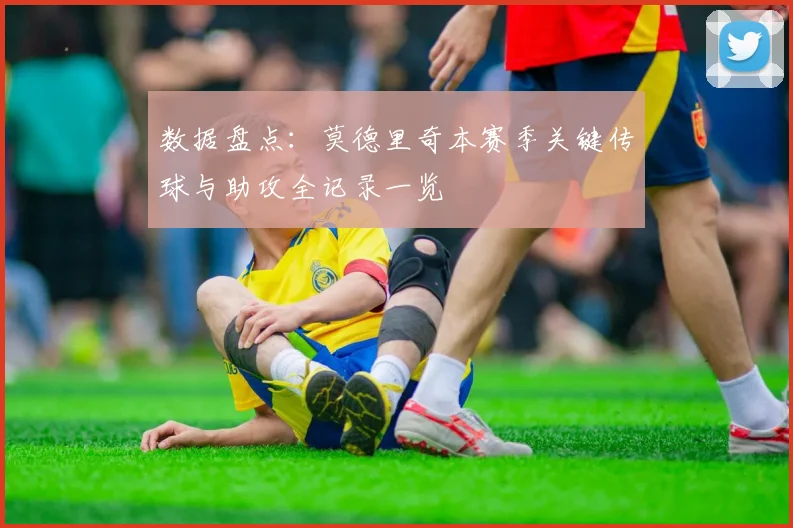 数据盘点:莫德里奇本赛季关键传球与助攻全记录一览