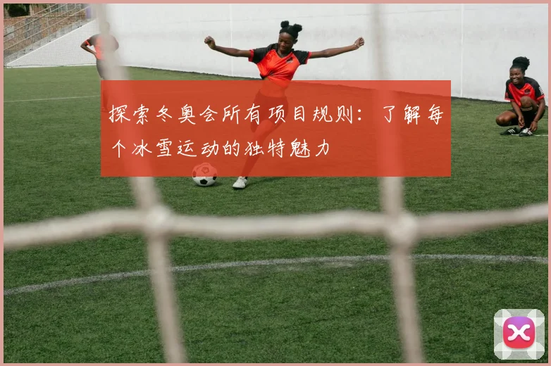 探索冬奥会所有项目规则:了解每个冰雪运动的独特魅力