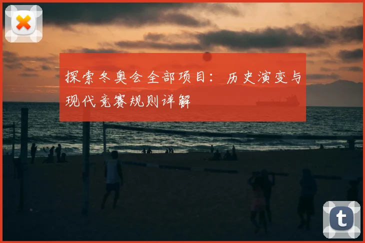 探索冬奥会全部项目：历史演变与现代竞赛规则详解