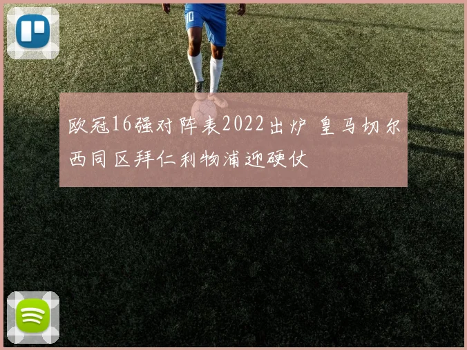 欧冠16强对阵表2022出炉 皇马切尔西同区拜仁利物浦迎硬仗